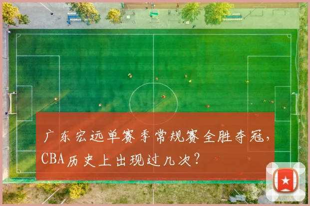 广东宏远单赛季常规赛全胜夺冠,CBA历史上出现过几次?