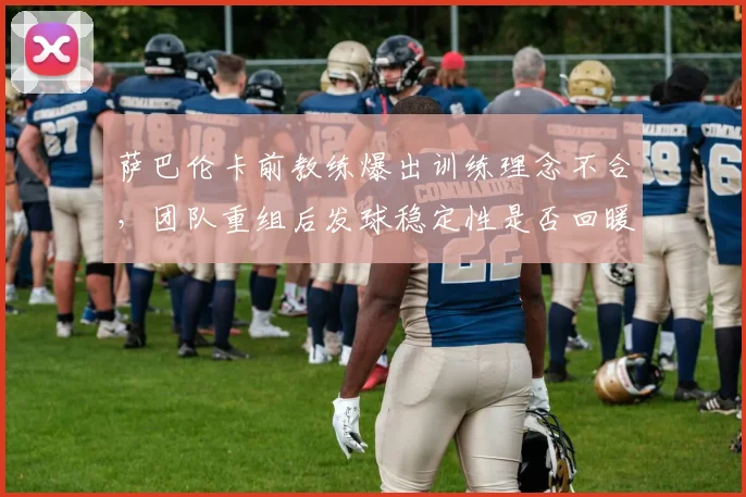 萨巴伦卡前教练爆出训练理念不合，团队重组后发球稳定性是否回暖？