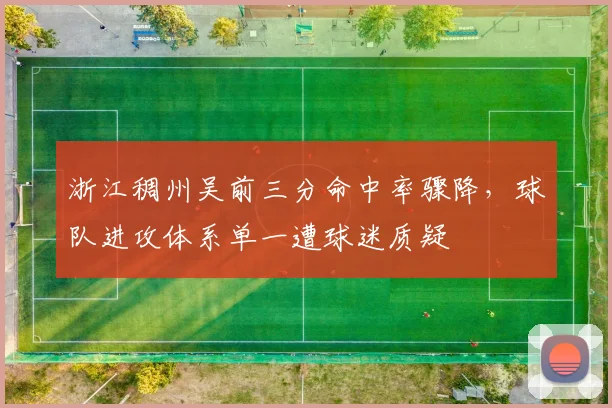 浙江稠州吴前三分命中率骤降,球队进攻体系单一遭球迷质疑